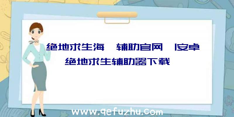 「绝地求生海豚辅助官网」|安卓绝地求生辅助器下载